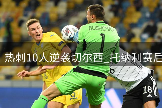 热刺10人逆袭切尔西 托纳利赛后揭秘球队蜕变时刻
